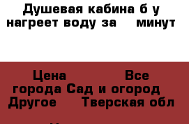 Душевая кабина б/у нагреет воду за 30 минут! › Цена ­ 16 000 - Все города Сад и огород » Другое   . Тверская обл.,Нелидово г.